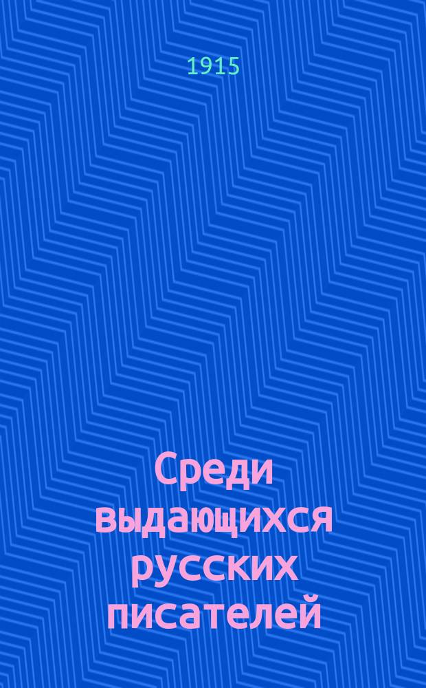Среди выдающихся русских писателей : Хрестоматия для гор. уч-щ, торг. шк. и др. низш. учеб. заведений : С портр. писателей и отдел. изящ. снимками с картин извест. рус. художников: Репина, В. Васнецова, Новоскольцева и др