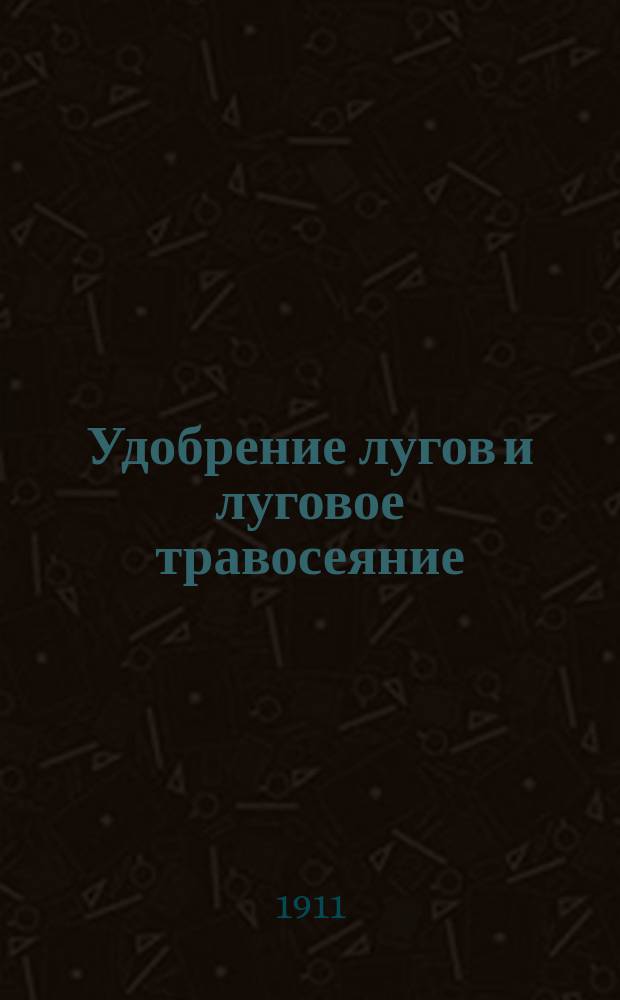 ... Удобрение лугов и луговое травосеяние : Из бесед с крестьянами