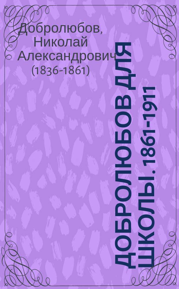 Добролюбов для школы. 1861-1911 : Со вступ. ст. Нестора Котляревского: "Основная мысль критических статей Добролюбова"