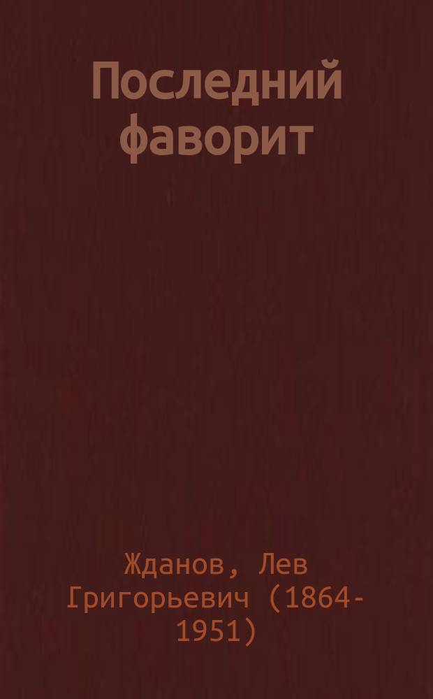 ... Последний фаворит : (Екатерина II и Зубов) : Ист. роман-хроника конца XVIII в