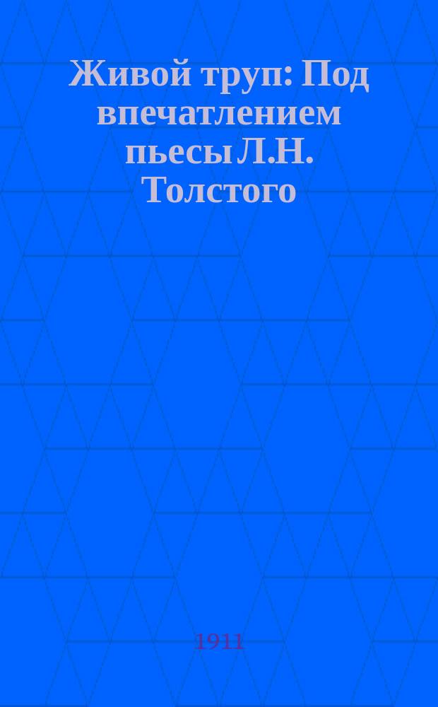 Живой труп : Под впечатлением пьесы Л.Н. Толстого