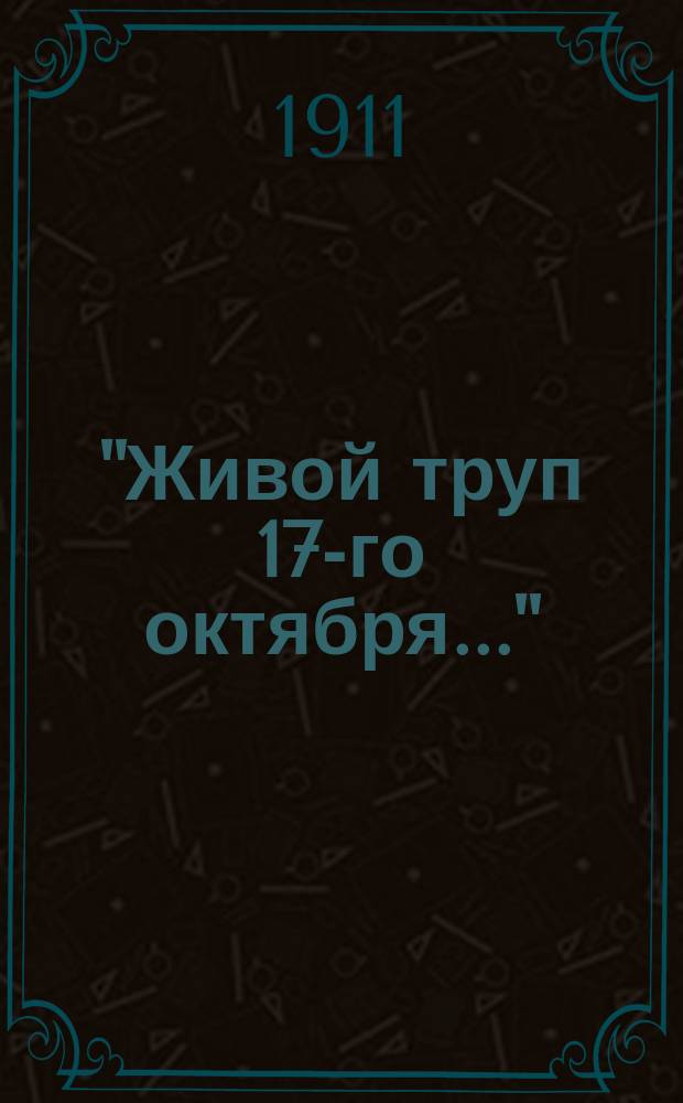 "Живой труп 17-го октября..." : Из ответа гр. С.Ю. Витте А.И. Гучкову : История времен "организации каб-та общественных деятелей" : Объяснения гр. С.Ю. Витте, А.И. Гучкова, гр. И.Н. Толстого, Д.И. Шипова и В.И. Тимирязева с предисл. М.А. Сукенникова
