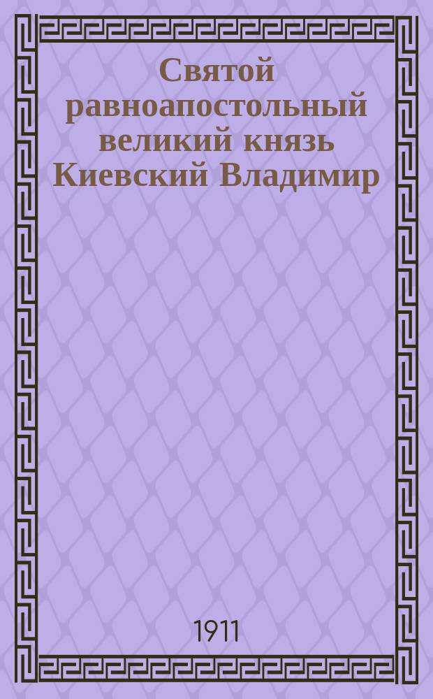 Святой равноапостольный великий князь Киевский Владимир : Сказание о житии его и крещении им рус. народа
