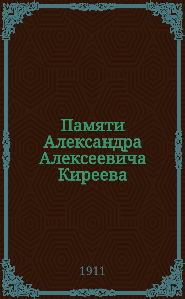 Памяти Александра Алексеевича Киреева : Докл. проф. П.А. Кулаковского в заседании Слав. о-ва 18 окт. 1910 г