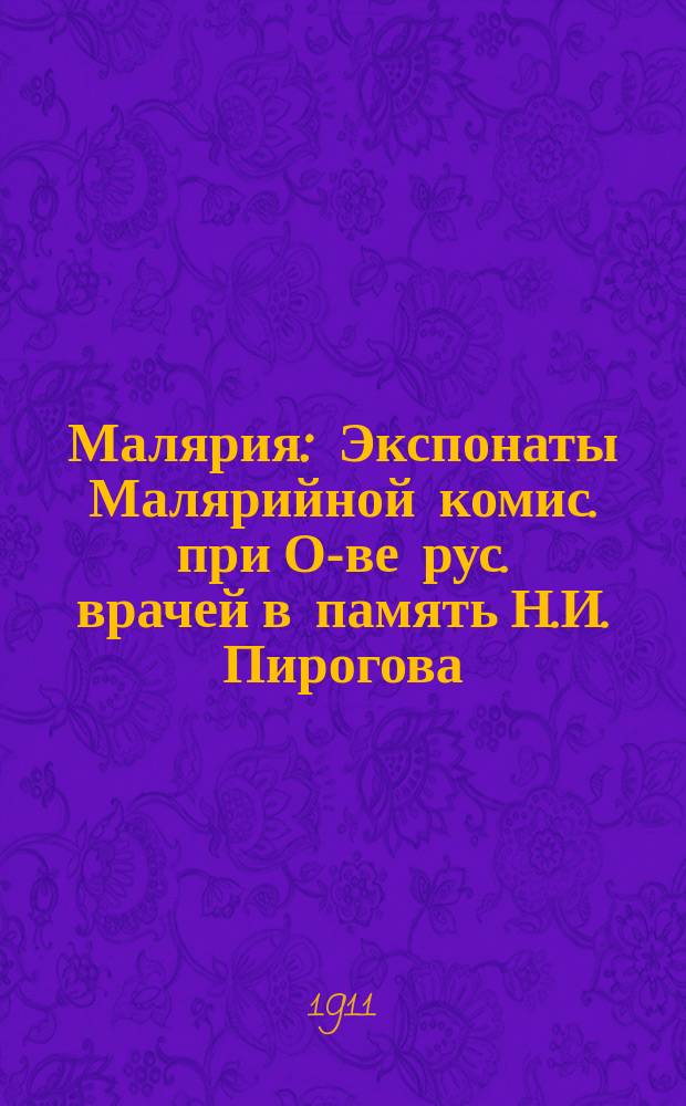 Малярия : Экспонаты Малярийной комис. при О-ве рус. врачей в память Н.И. Пирогова