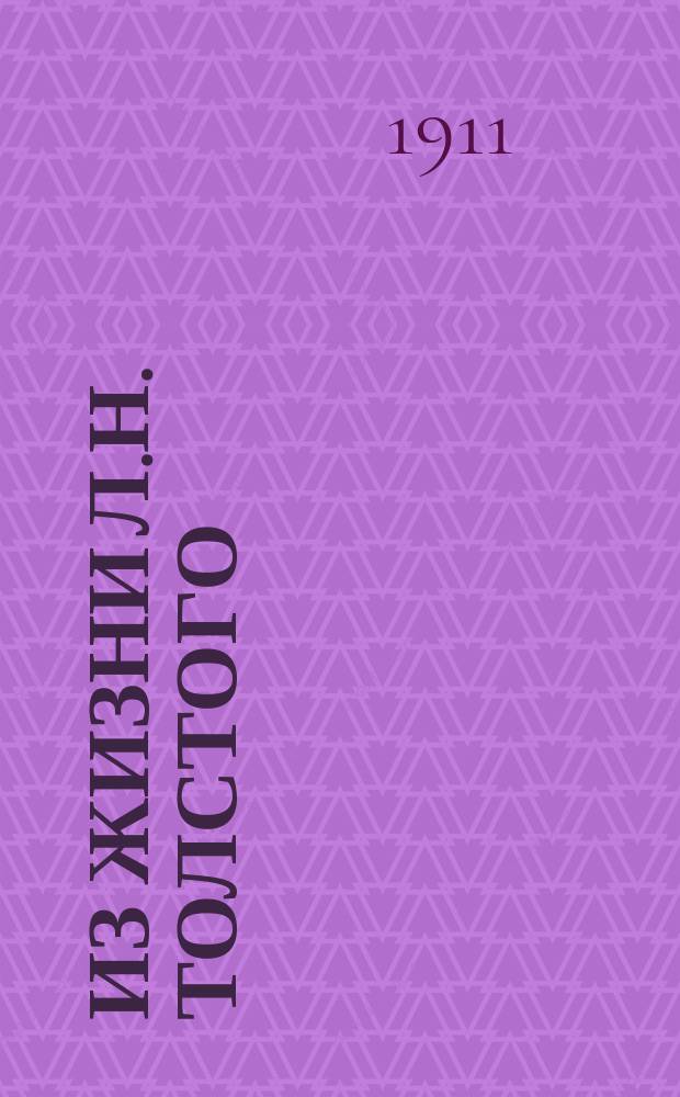 ...Из жизни Л.Н. Толстого : (С прил. нигде не опубликованных писем Л.Н. Толстого)