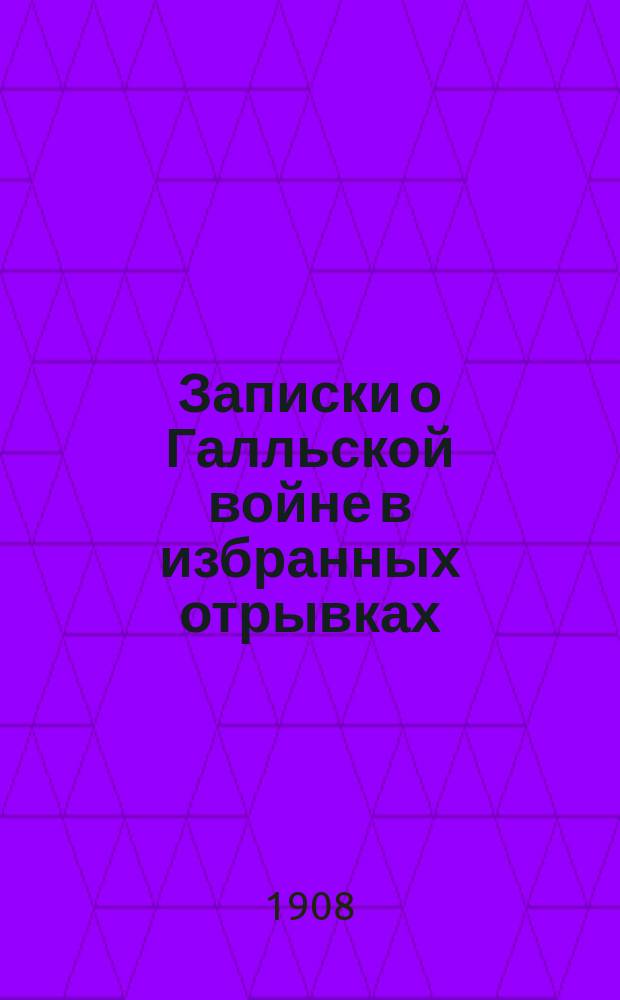 Записки о Галльской войне в избранных отрывках : (Войны в Галлии, Германии и Британии) С ввод. ст., примеч., рис., реал. указ., 2 план. и картой Галлии. Ч. 1 : Текст