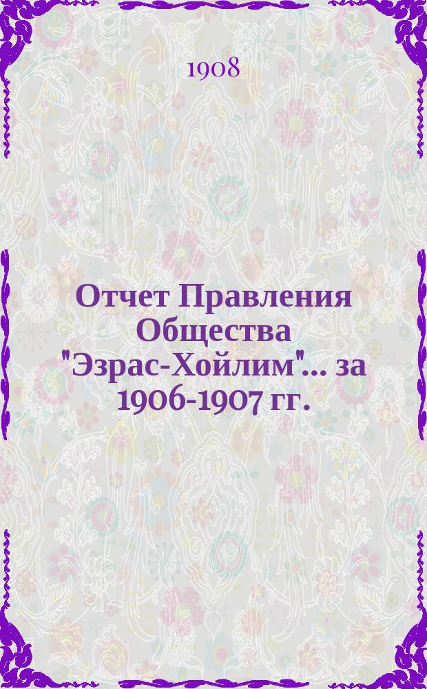 Отчет Правления Общества "Эзрас-Хойлим"... ... за 1906-1907 гг.