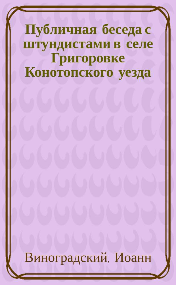 Публичная беседа с штундистами в селе Григоровке Конотопского уезда