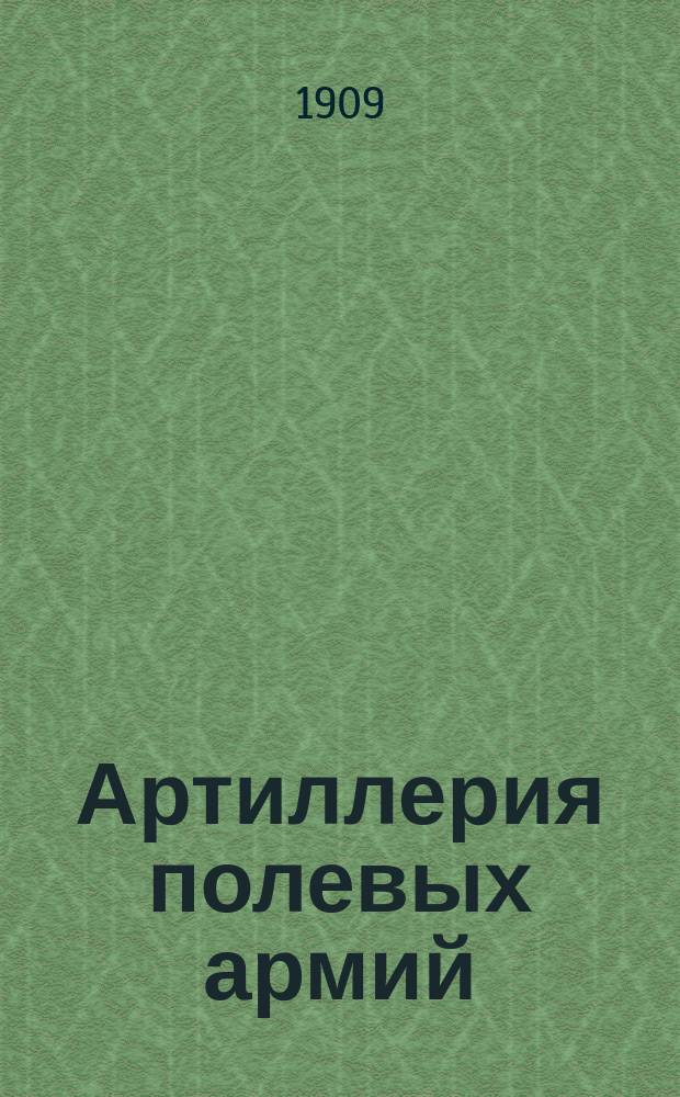 Артиллерия полевых армий : Лекции, чит. в Николаев. акад. Ген. штаба подполк. Л. Гобято в 1908-9 гг. 1-2. I : Часть специальная