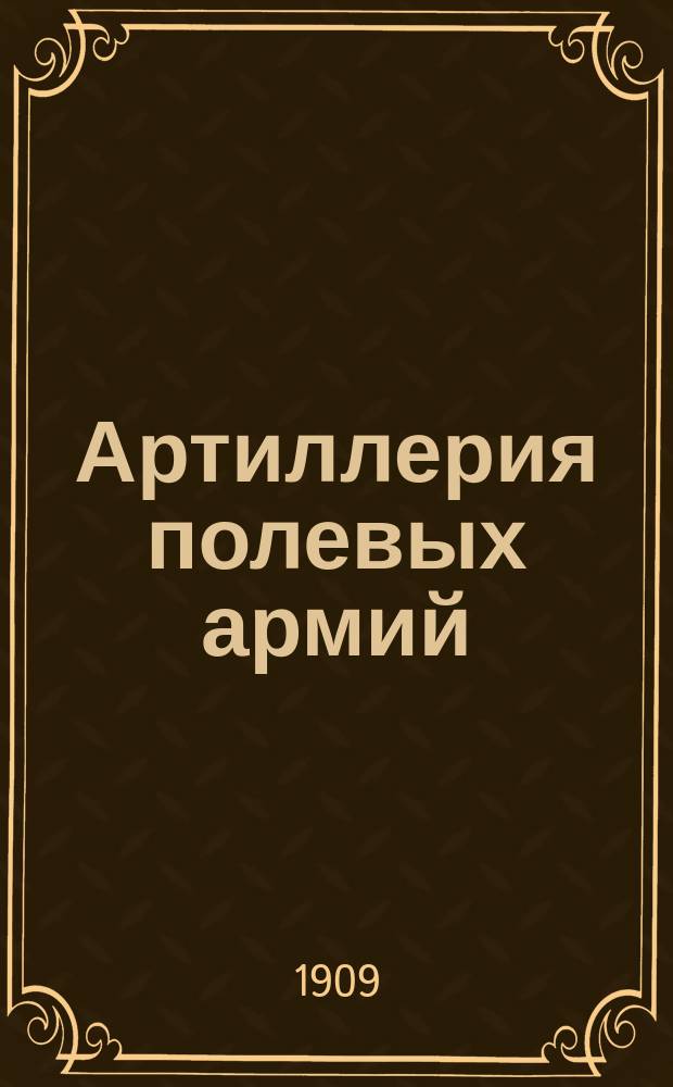 Артиллерия полевых армий : Лекции, чит. в Николаев. акад. Ген. штаба подполк. Л. Гобято в 1908-9 гг. 1-2. II : Часть прикладная
