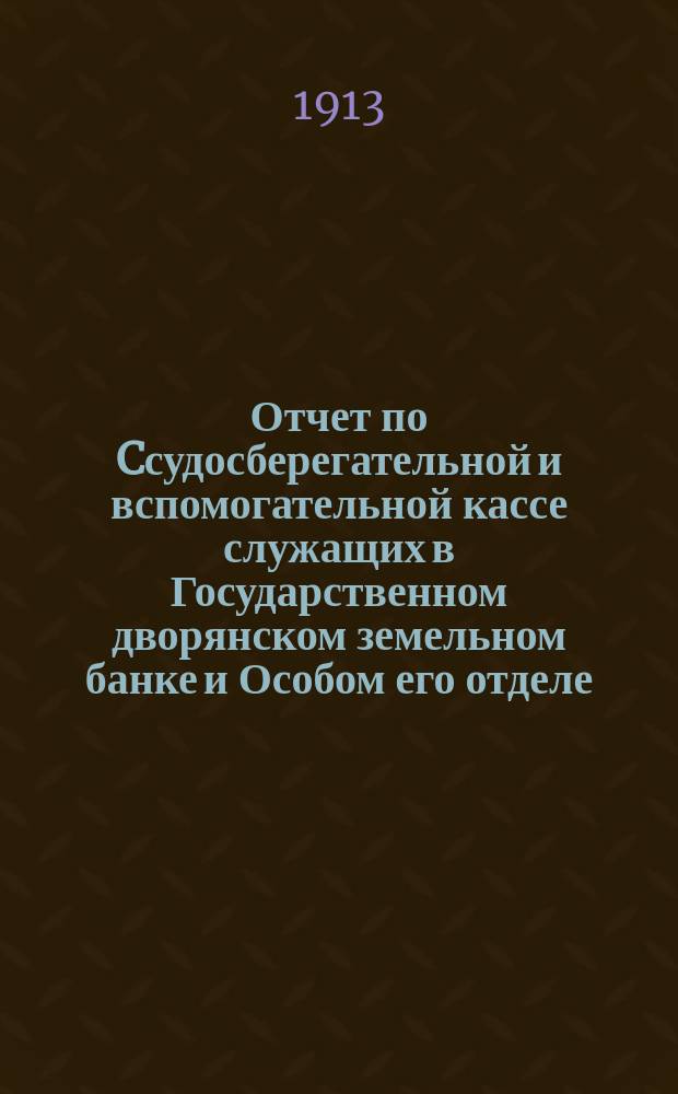 Отчет по Cсудосберегательной и вспомогательной кассе служащих в Государственном дворянском земельном банке и Особом его отделе... ... за 1912 г.