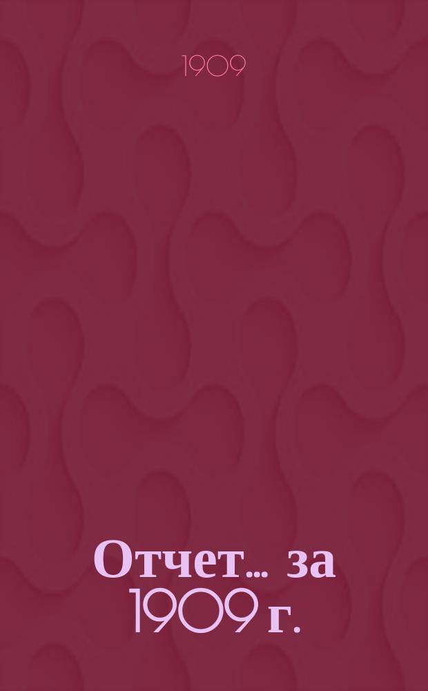 Отчет... ... за 1909 г.