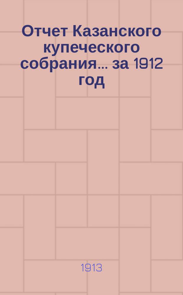 Отчет Казанского купеческого собрания... ... за 1912 год