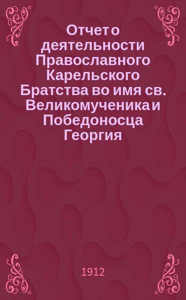 Отчет о деятельности Православного Карельского Братства во имя св. Великомученика и Победоносца Георгия... ... за четвертый братский год