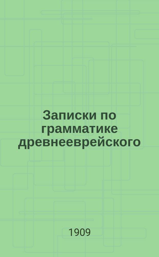 Записки по грамматике древнееврейского (библейского) языка : Курс 1-3. Курс 1 : Фонетика. Корни, приставки и окончания слов