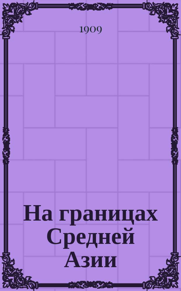 На границах Средней Азии : Путевые очерки в 3 кн. Кн. 1-3