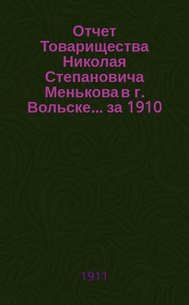 Отчет Товарищества Николая Степановича Менькова в г. Вольске... ... за 1910/11 опер. год