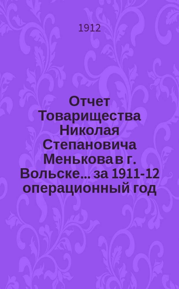Отчет Товарищества Николая Степановича Менькова в г. Вольске... ... за 1911-12 операционный год