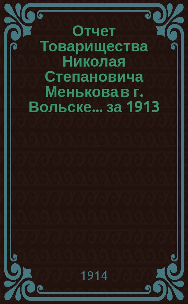Отчет Товарищества Николая Степановича Менькова в г. Вольске... ... за 1913/14 операционный год