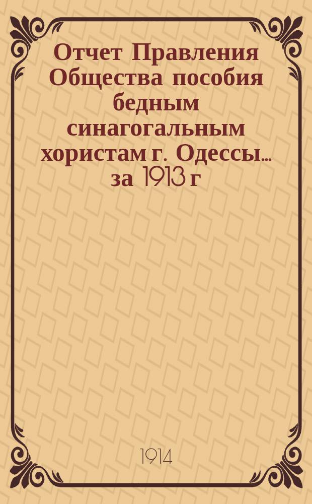 Отчет Правления Общества пособия бедным синагогальным хористам г. Одессы... ... за 1913 г.