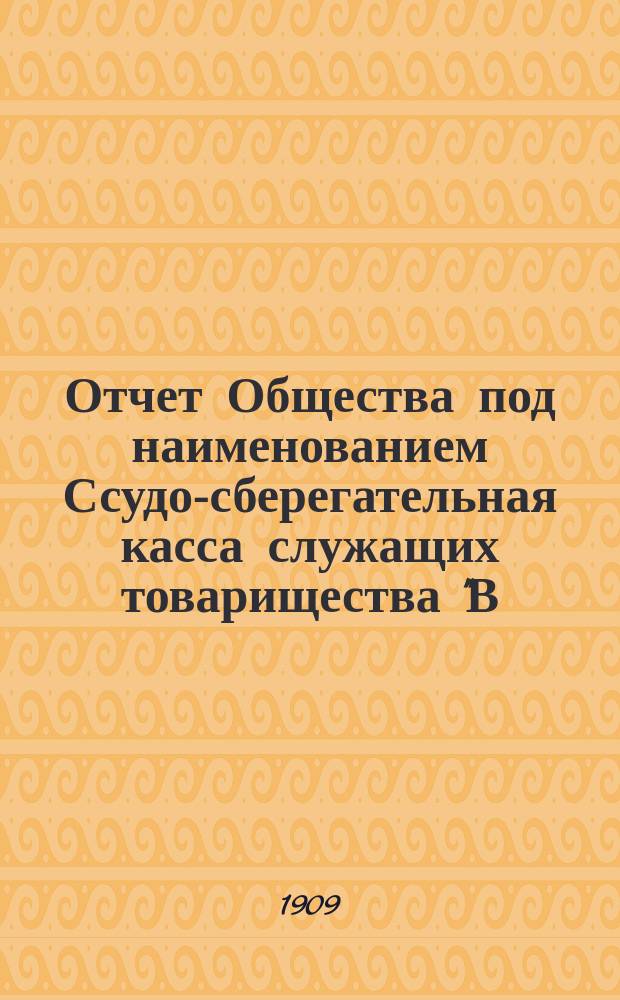 Отчет Общества под наименованием Ссудо-сберегательная касса служащих товарищества "В.Г. Пономарев и П.П. Рыжов" в Харькове... ... за 1-й операционный 1908-1909 г.