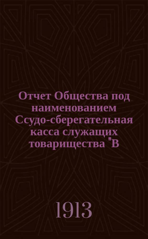 Отчет Общества под наименованием Ссудо-сберегательная касса служащих товарищества "В.Г. Пономарев и П.П. Рыжов" в Харькове... ... за 5-й операционный 1912-1913 г.