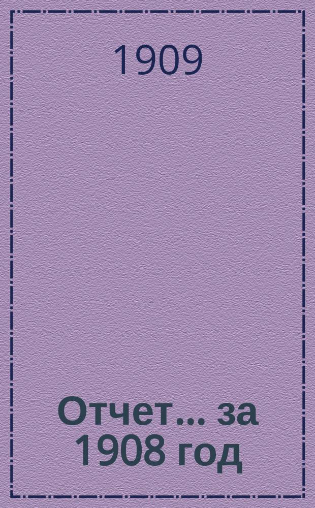 Отчет... ... за 1908 год