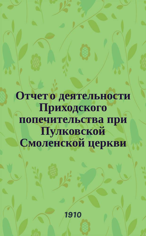 Отчет о деятельности Приходского попечительства при Пулковской Смоленской церкви, Царскосельского уезда Петроградской губернии... ... за 1909-й год