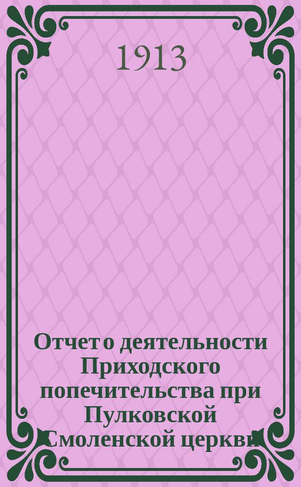 Отчет о деятельности Приходского попечительства при Пулковской Смоленской церкви, Царскосельского уезда Петроградской губернии... ... за 1912-й год