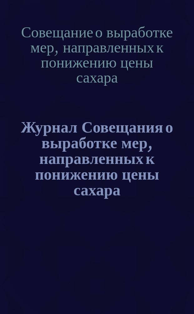 Журнал Совещания о выработке мер, направленных к понижению цены сахара : Стеногр. отчеты заседания..