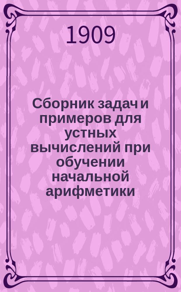 ... Сборник задач и примеров для устных вычислений при обучении начальной арифметики : Вып. 1-3. Вып. 3 : Простые и именованные числа ; Проценты ; Десятичные дроби ; Простые дроби