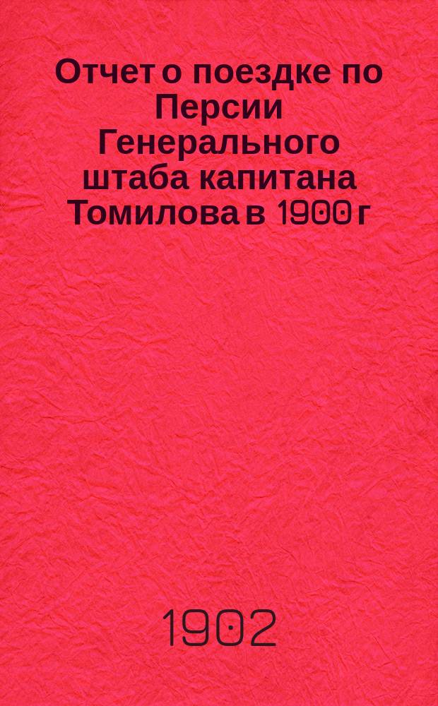 Отчет о поездке по Персии Генерального штаба капитана Томилова в 1900 г : Ч. 1-2. Ч. 1 : Общие сведения о районах пройденных путей