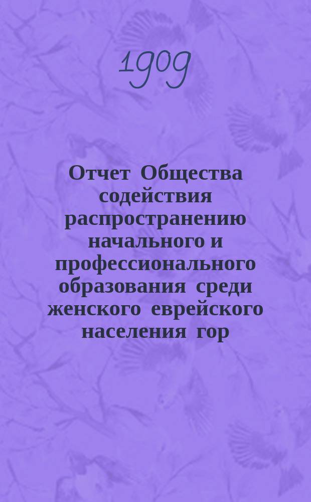 Отчет Общества содействия распространению начального и профессионального образования среди женского еврейского населения гор. Умани. ... 1908 г.