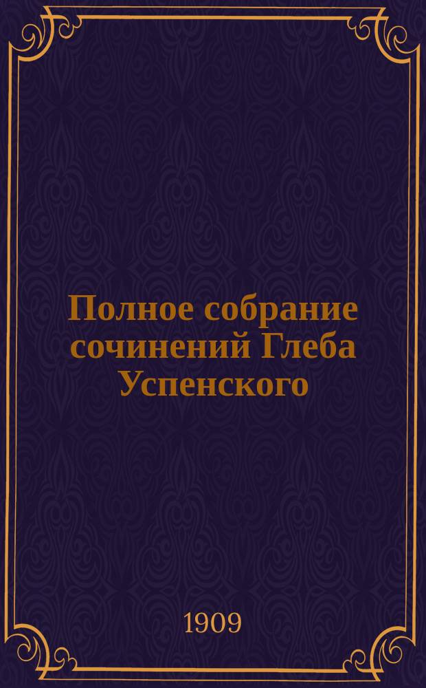 Полное собрание сочинений Глеба Успенского : С крит. ст. Н.К. Михайловского и биогр. очерком Н.А. Рубакина и с прил. портр. Г.И. Успенского. Т. 1-. Т. 1 : [От автора ; От автора ; Автобиография. Г.И. Успенский как писатель и человек : Ст. Н.К. Михайловского. Нравы Растеряевой улицы Растеряевские типы и сцены Столичная беднота : (Мелкие очерки)]