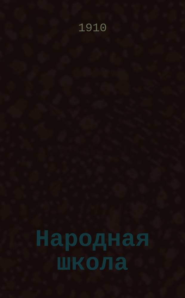 Народная школа : Руководство для учителей и учительниц начальных народных училищ, настольная справочная книга В 2 т. Т. 1-2. Т. 1 : Законоположения и распоряжения о начальных народных училищах и церковно-приходских школах