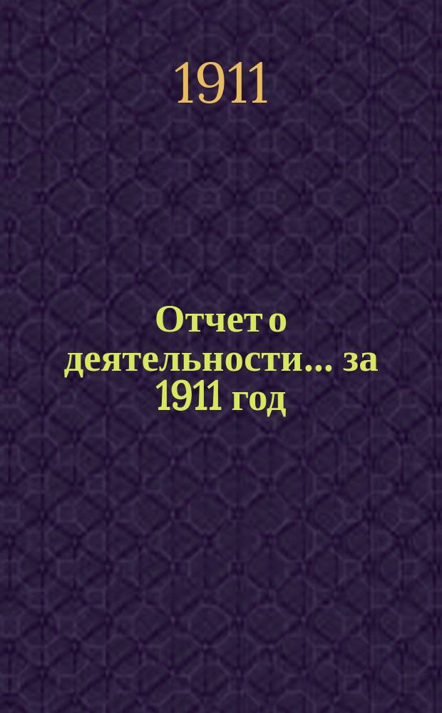 Отчет о деятельности... ... за 1911 год