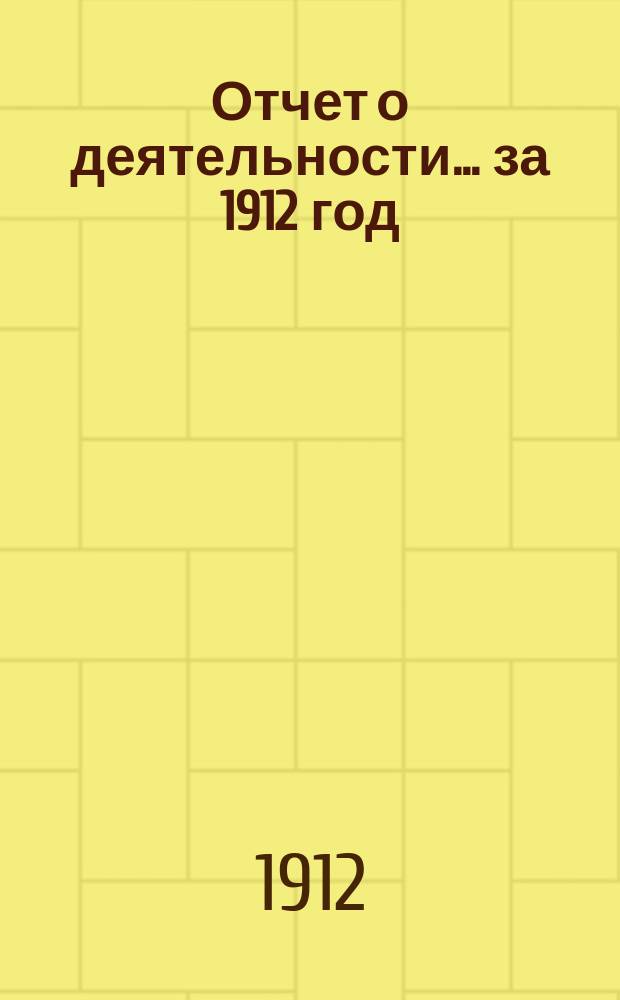 Отчет о деятельности... ... за 1912 год
