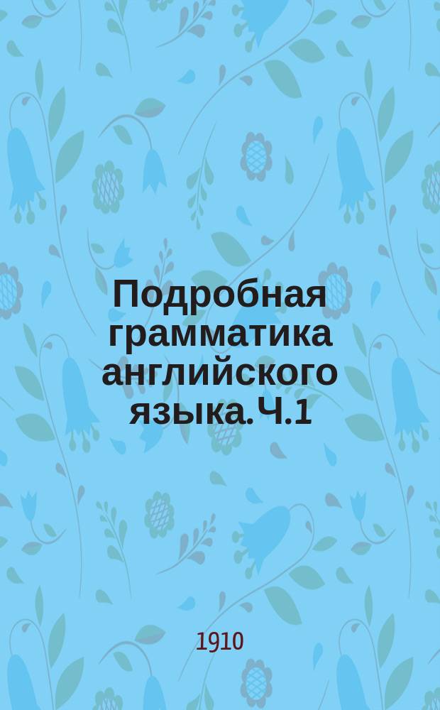 Подробная грамматика английского языка. Ч. 1 : Члены, имена существительные, имена прилагательные, местоимения и имена числительные