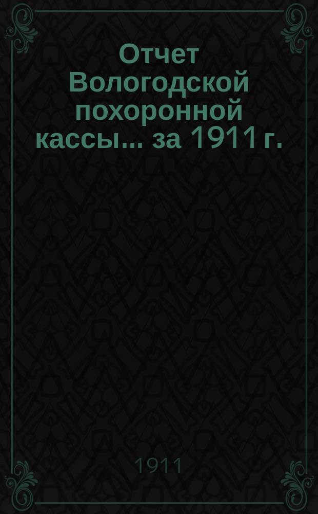 Отчет Вологодской похоронной кассы. ... за 1911 г.