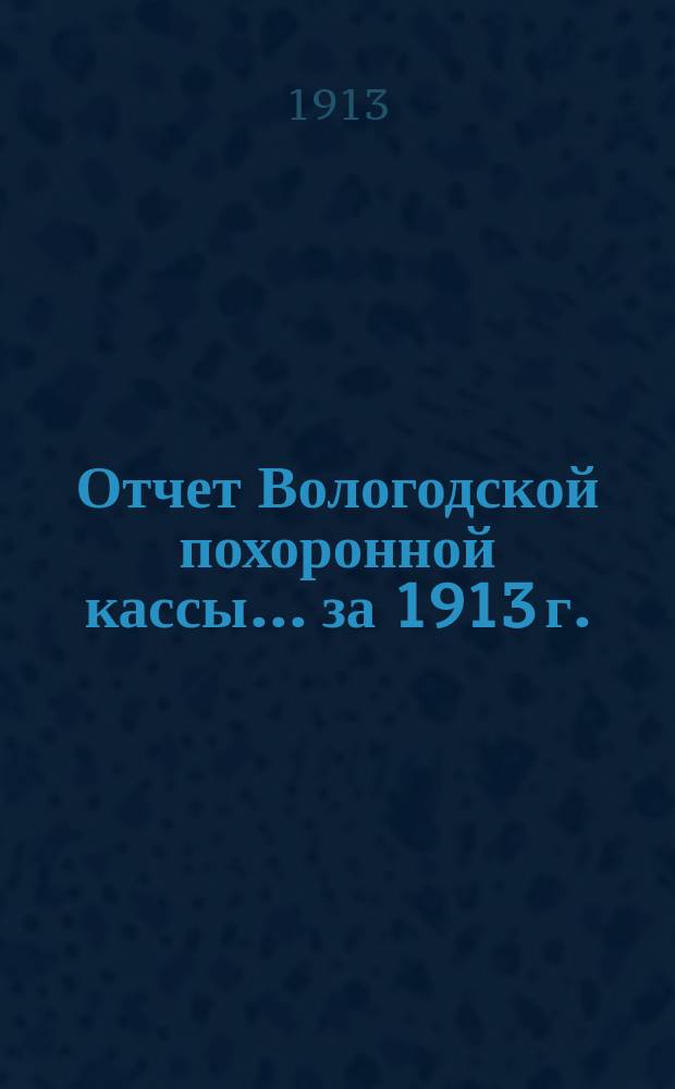 Отчет Вологодской похоронной кассы. ... за 1913 г.