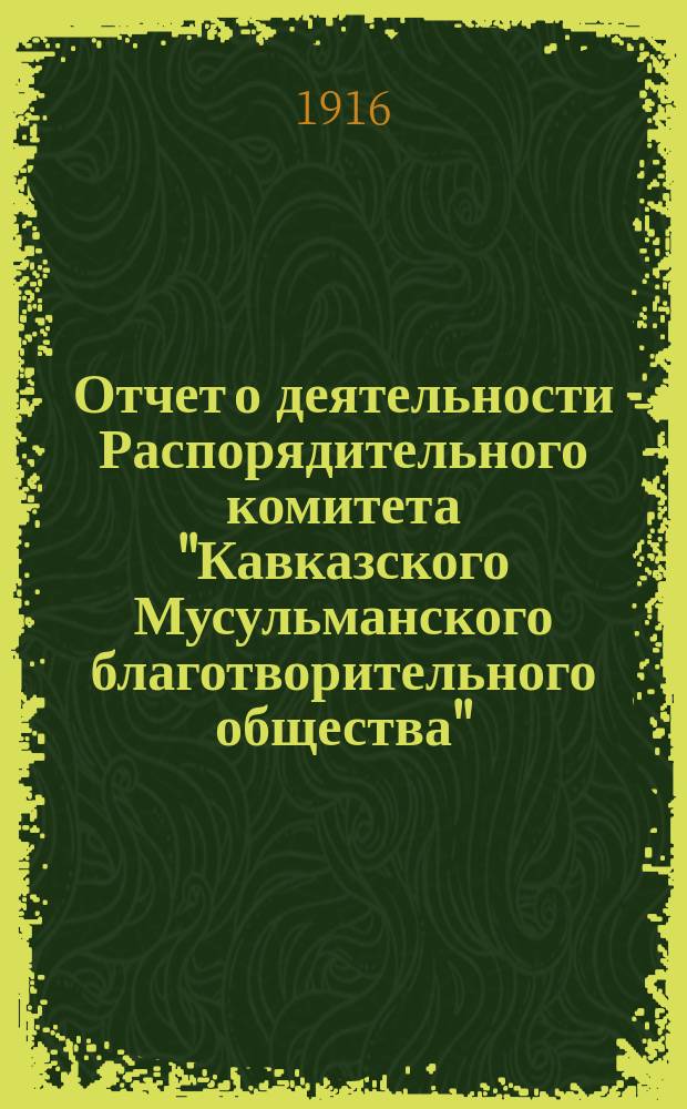 Отчет о деятельности Распорядительного комитета "Кавказского Мусульманского благотворительного общества"... ... за 1915 год