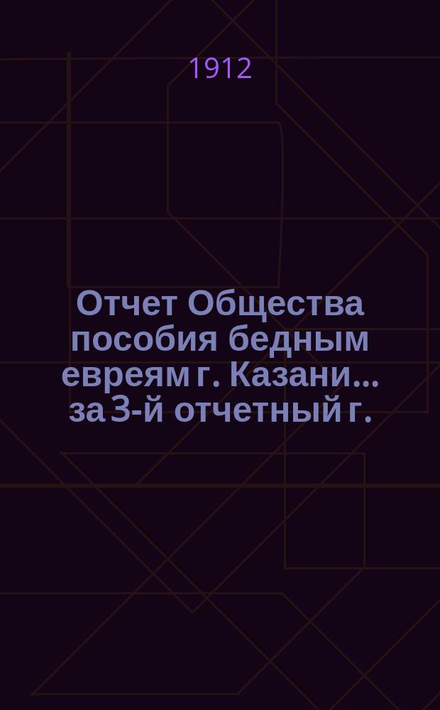 Отчет Общества пособия бедным евреям г. Казани... ... за 3-й отчетный г.