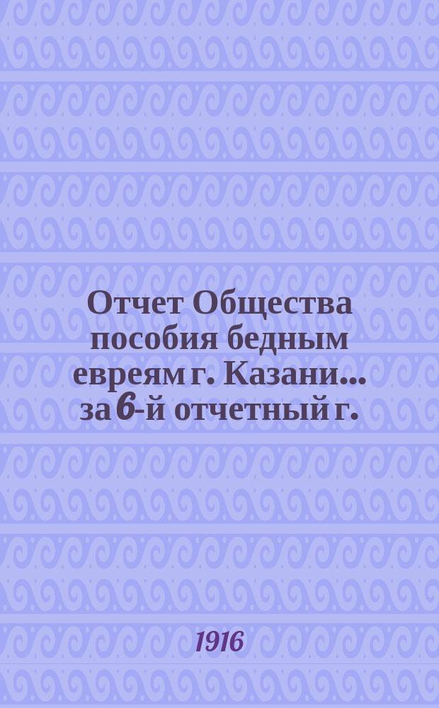 Отчет Общества пособия бедным евреям г. Казани... ... за 6-й отчетный г.