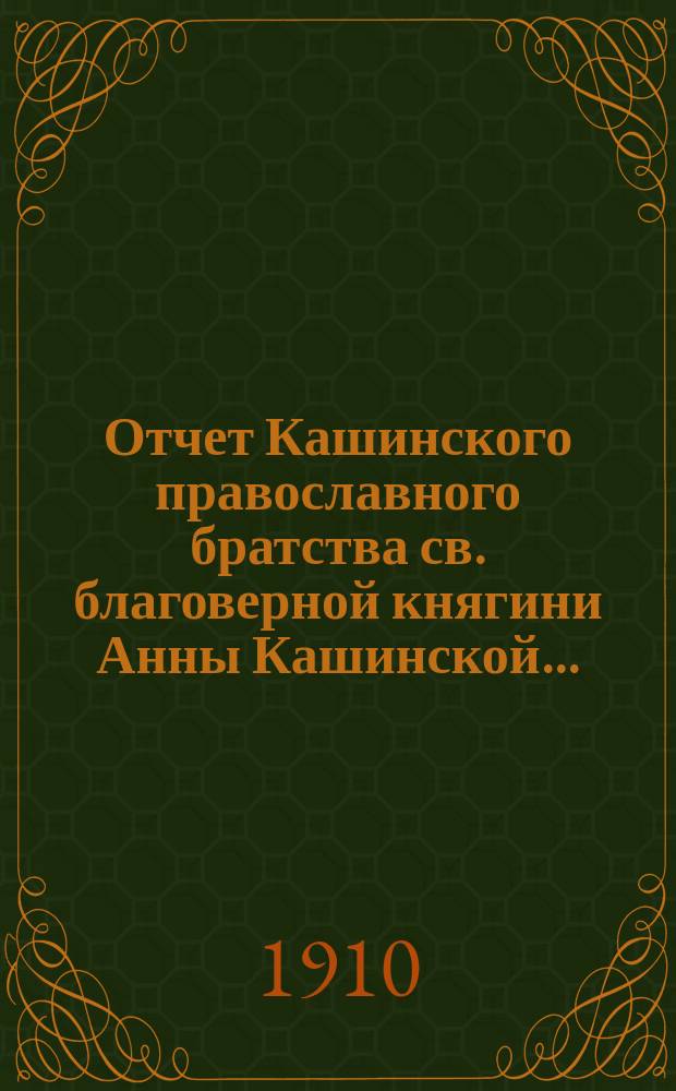 Отчет Кашинского православного братства св. благоверной княгини Анны Кашинской... : С протоколами общего собрания членов Братства..