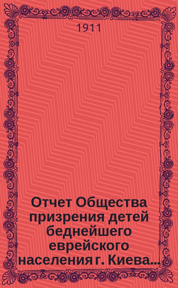 Отчет Общества призрения детей беднейшего еврейского населения г. Киева...
