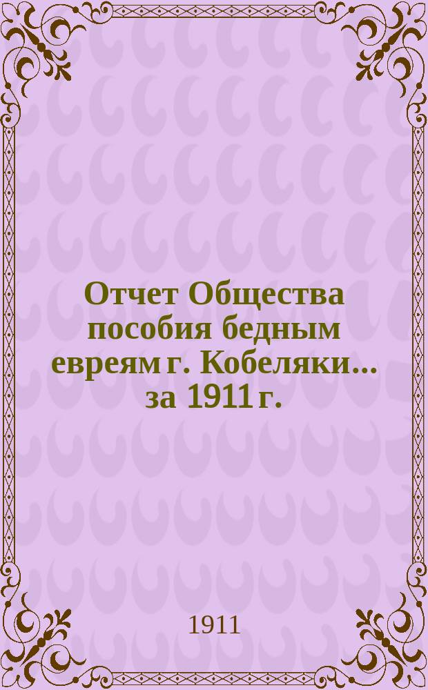 Отчет Общества пособия бедным евреям г. Кобеляки... ... за 1911 г.