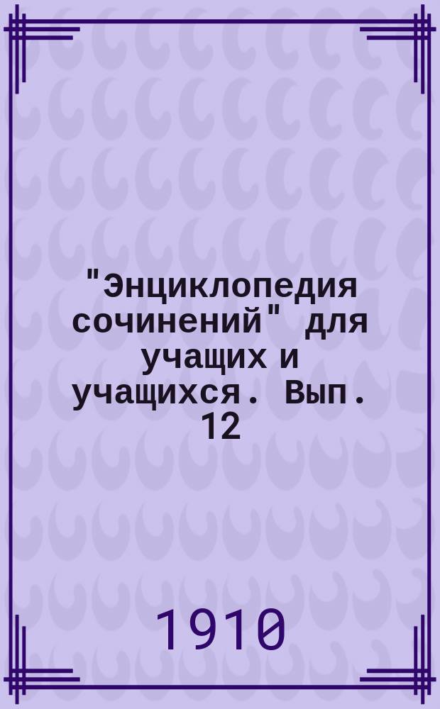 "Энциклопедия сочинений" для учащих и учащихся. Вып. 12 : Аксаков. Григорович. Гончаров