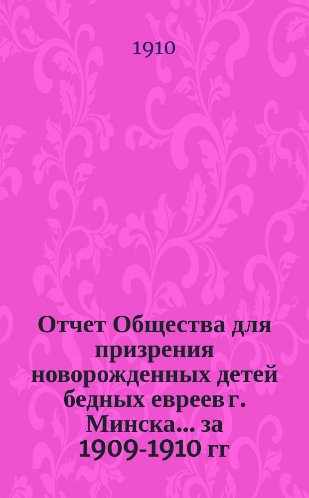 Отчет Общества для призрения новорожденных детей бедных евреев г. Минска... ... за 1909-1910 гг.
