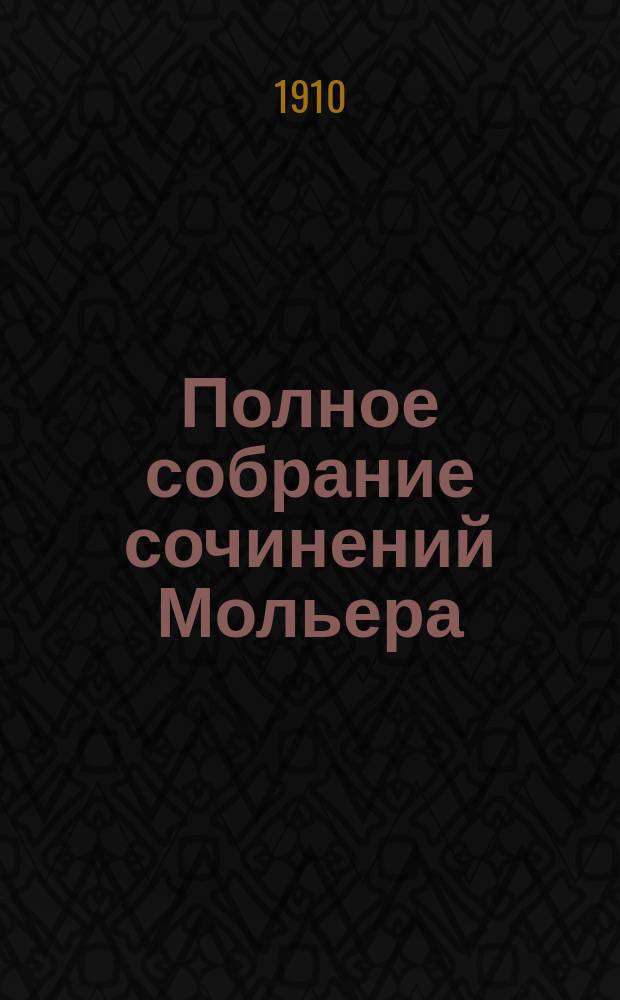 Полное собрание сочинений Мольера : В 4 т. Т. 1-4. Т. 4 : [Мещанин-дворянин ; Психея ; Плутни Скапена ; Графиня Д'Эскарбаньяс ; Ученые женщины ; Мнимый больной. Примечания]